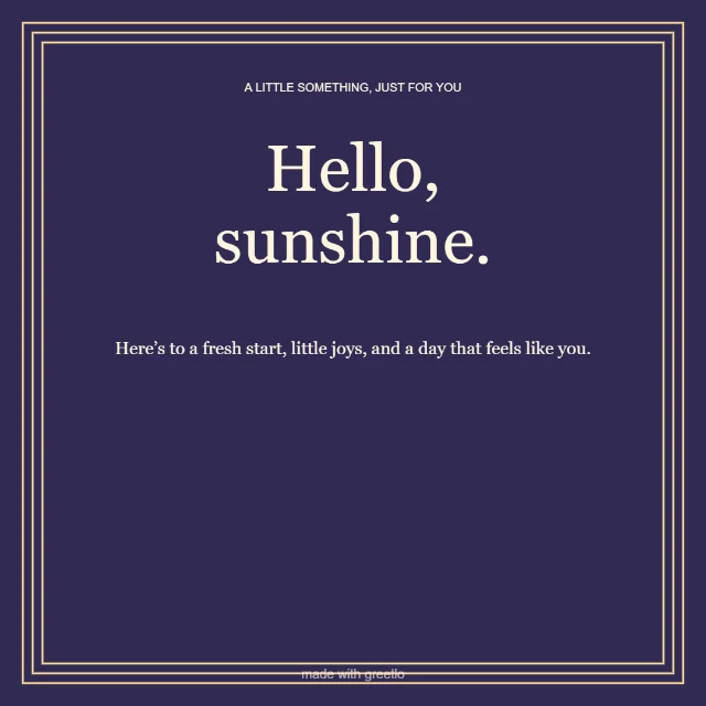 Everyday · Made of sunshine: Hello, sunshine.